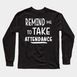 Remind me to take attendance Long Sleeve T-Shirt